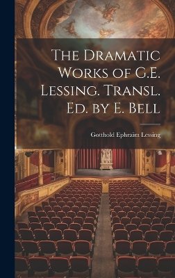 The Dramatic Works of G.E. Lessing. Transl. Ed. by E. Bell