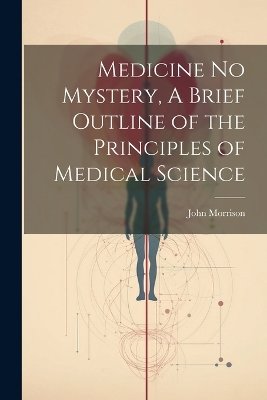 Medicine No Mystery, A Brief Outline of the Principles of Medical Science