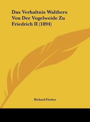 Das Verhaltnis Walthers Von Der Vogelweide Zu Friedrich II (1894)