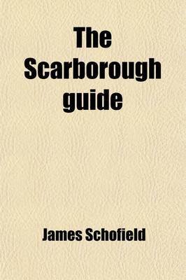 The Scarborough Guide; (A Second Edition) to Which Is Prefixed, a Descriptive Route Through Hull and Beverley, with Occasional Remarks, Anecdotes, and Characters